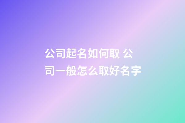 公司起名如何取 公司一般怎么取好名字-第1張-公司起名-玄機派